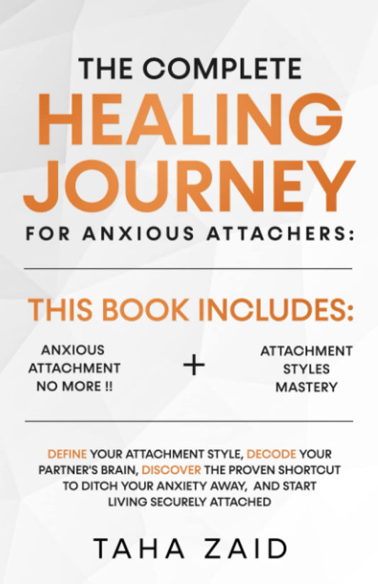 The Complete Healing Journey For Anxious Attachers: Define Your Attachment Style, Decode Your Partner's Brain, Discover The Shortcut To Ditch Your Anxiety Away, And Start Living Securely Attached