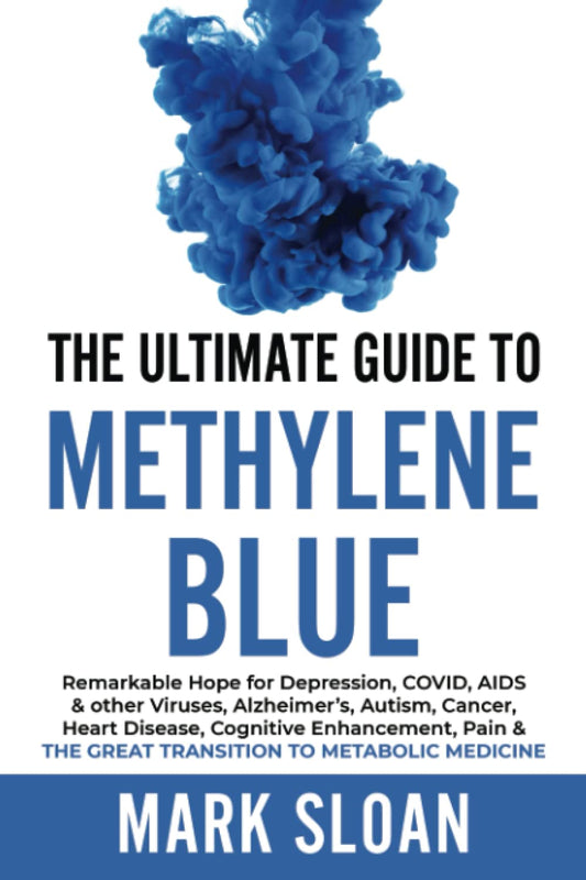 The Ultimate Guide to Methylene Blue: Remarkable Hope for Depression, COVID, AIDS & other Viruses, Alzheimer’s, Autism, Cancer, Heart Disease, Cognitive Enhancement, Pain & The Great Transition to Metabolic Medicine