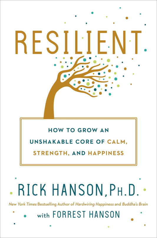 Resilient: How to Grow an Unshakable Core of Calm, Strength, and Happiness